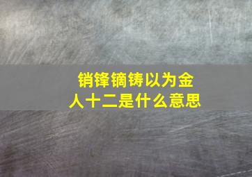 销锋镝铸以为金人十二是什么意思