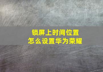 锁屏上时间位置怎么设置华为荣耀