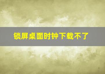 锁屏桌面时钟下载不了