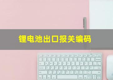 锂电池出口报关编码