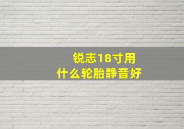 锐志18寸用什么轮胎静音好