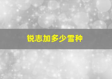 锐志加多少雪种