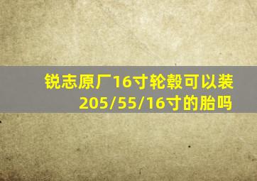 锐志原厂16寸轮毂可以装205/55/16寸的胎吗