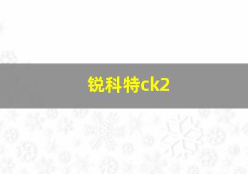 锐科特ck2