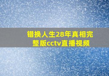 错换人生28年真相完整版cctv直播视频