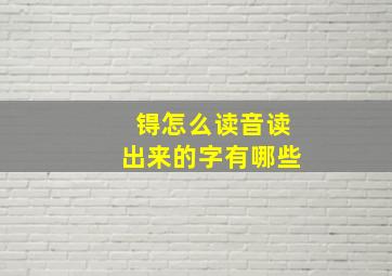 锝怎么读音读出来的字有哪些