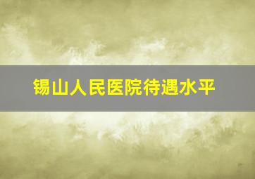 锡山人民医院待遇水平