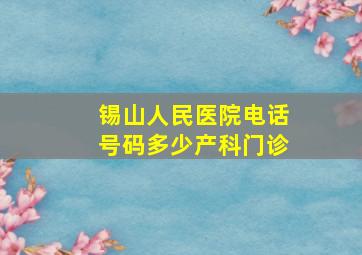 锡山人民医院电话号码多少产科门诊