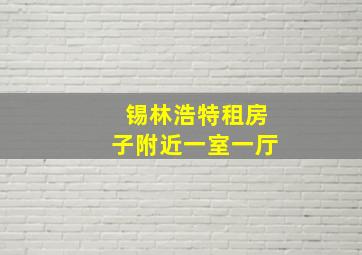 锡林浩特租房子附近一室一厅