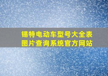 锡特电动车型号大全表图片查询系统官方网站