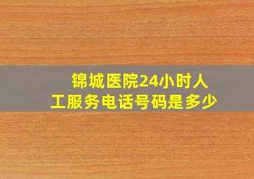 锦城医院24小时人工服务电话号码是多少