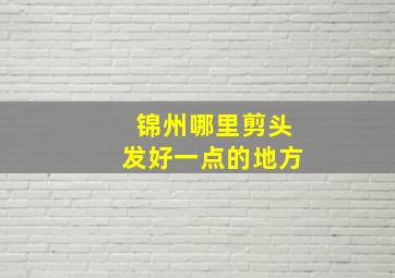 锦州哪里剪头发好一点的地方