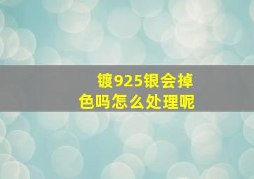 镀925银会掉色吗怎么处理呢