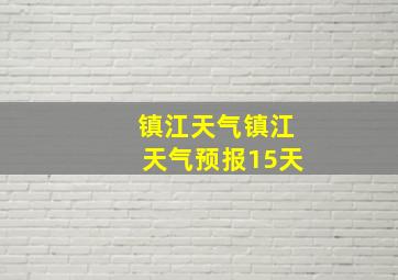 镇江天气镇江天气预报15天