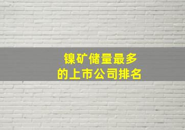 镍矿储量最多的上市公司排名