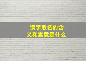 镐字取名的含义和寓意是什么