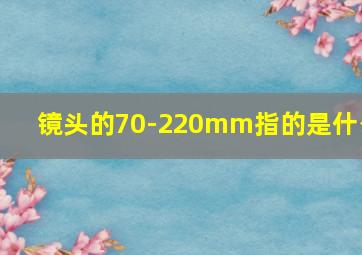 镜头的70-220mm指的是什么