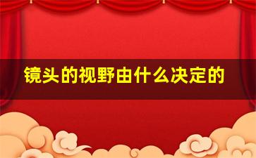 镜头的视野由什么决定的