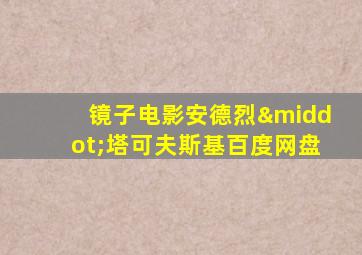 镜子电影安德烈·塔可夫斯基百度网盘