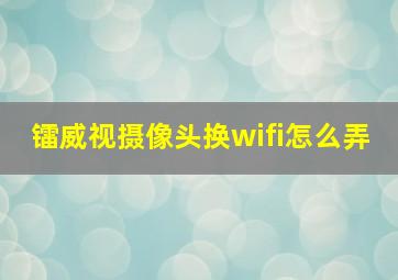 镭威视摄像头换wifi怎么弄