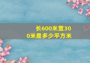 长600米宽300米是多少平方米