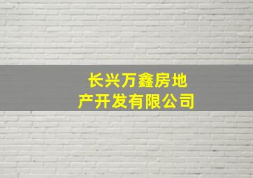 长兴万鑫房地产开发有限公司