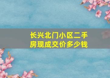 长兴北门小区二手房现成交价多少钱