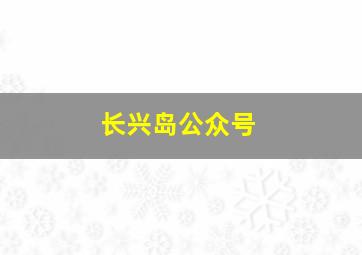 长兴岛公众号