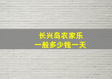 长兴岛农家乐一般多少钱一天