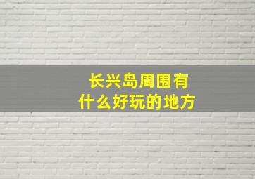 长兴岛周围有什么好玩的地方