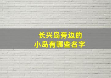 长兴岛旁边的小岛有哪些名字