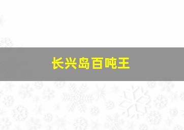 长兴岛百吨王