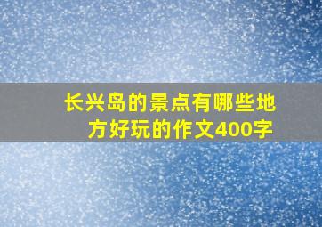 长兴岛的景点有哪些地方好玩的作文400字