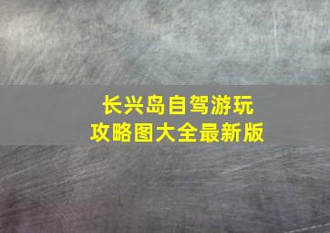 长兴岛自驾游玩攻略图大全最新版