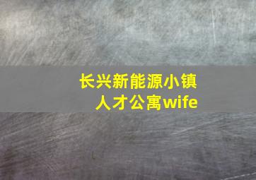 长兴新能源小镇人才公寓wife