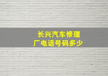 长兴汽车修理厂电话号码多少