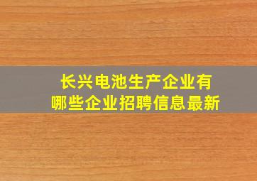 长兴电池生产企业有哪些企业招聘信息最新