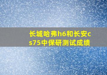 长城哈弗h6和长安cs75中保研测试成绩