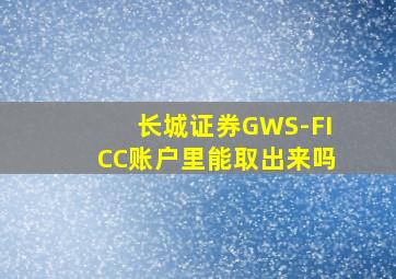 长城证券GWS-FICC账户里能取出来吗