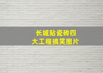 长城贴瓷砖四大工程搞笑图片