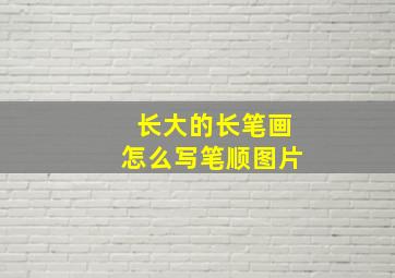 长大的长笔画怎么写笔顺图片