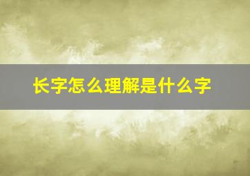 长字怎么理解是什么字