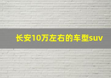 长安10万左右的车型suv