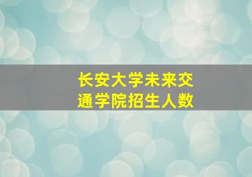 长安大学未来交通学院招生人数