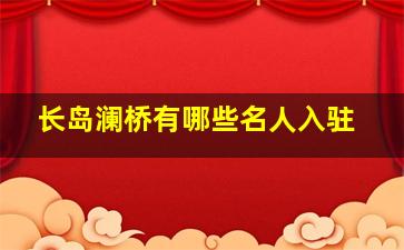 长岛澜桥有哪些名人入驻