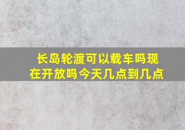 长岛轮渡可以载车吗现在开放吗今天几点到几点