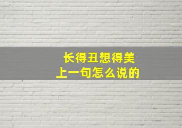 长得丑想得美上一句怎么说的