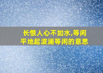 长恨人心不如水,等闲平地起波澜等闲的意思