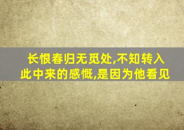 长恨春归无觅处,不知转入此中来的感慨,是因为他看见