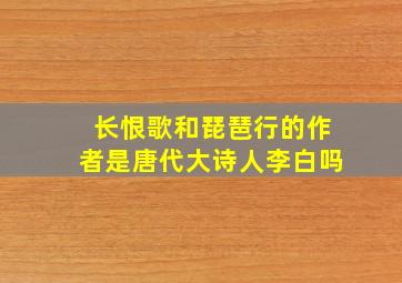 长恨歌和琵琶行的作者是唐代大诗人李白吗